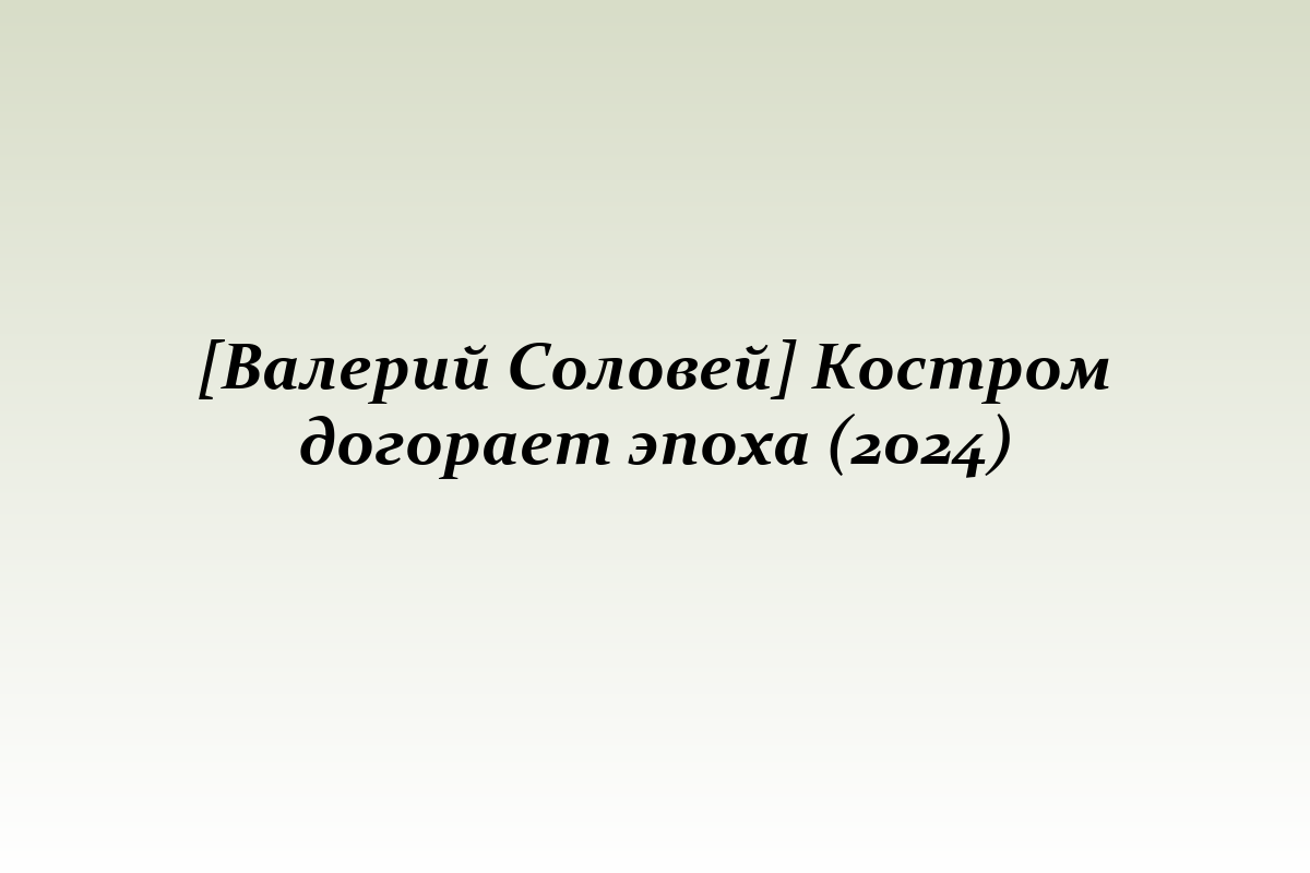 [Валерий Соловей] Костром догорает эпоха (2024)