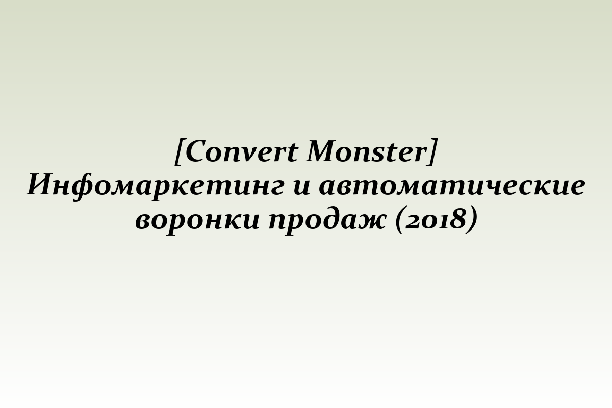 [Convert Monster] Инфомаркетинг и автоматические воронки продаж (2018)
