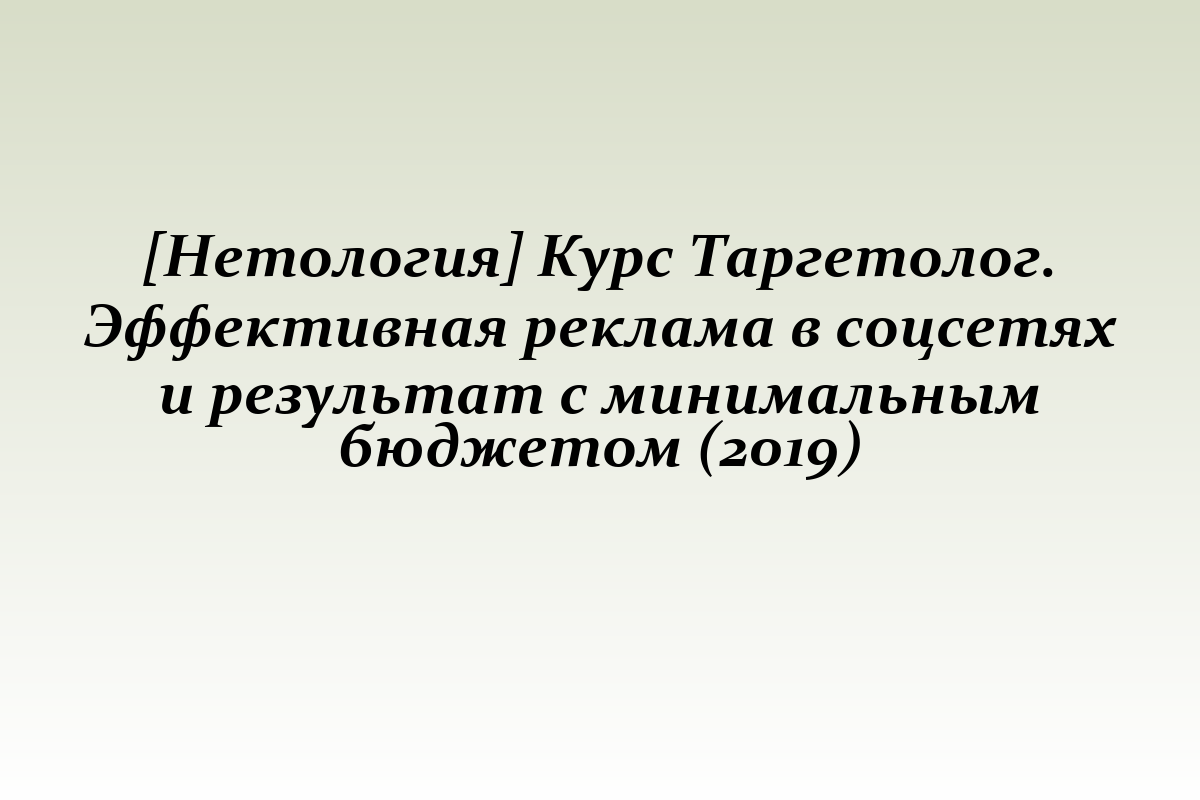 [Нетология] Курс Таргетолог. Эффективная реклама в соцсетях и результат с минимальным бюджетом (2019)