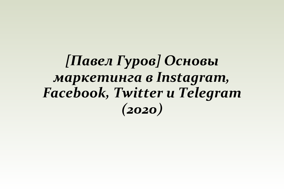 [Павел Гуров] Основы маркетинга в Instagram, Facebook, Twitter и Telegram (2020)