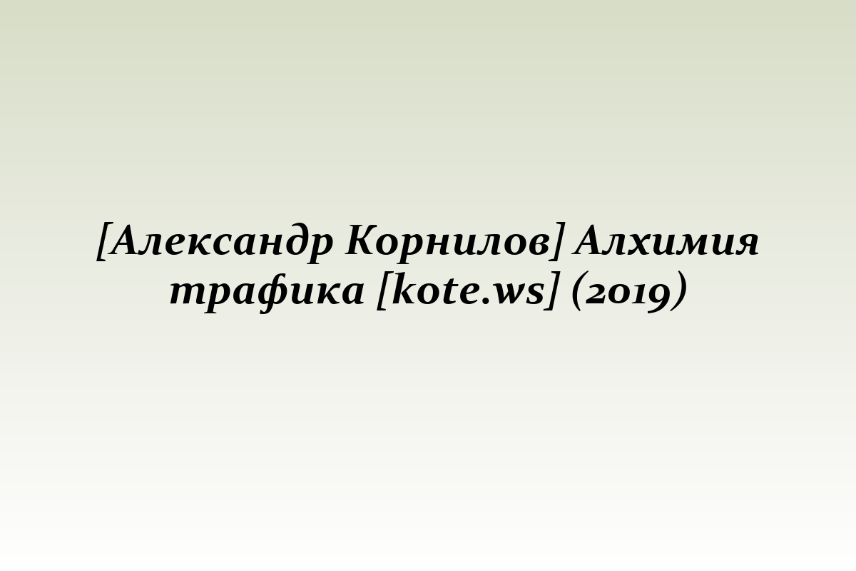 [Александр Корнилов] Алхимия трафика [kote.ws] (2019)