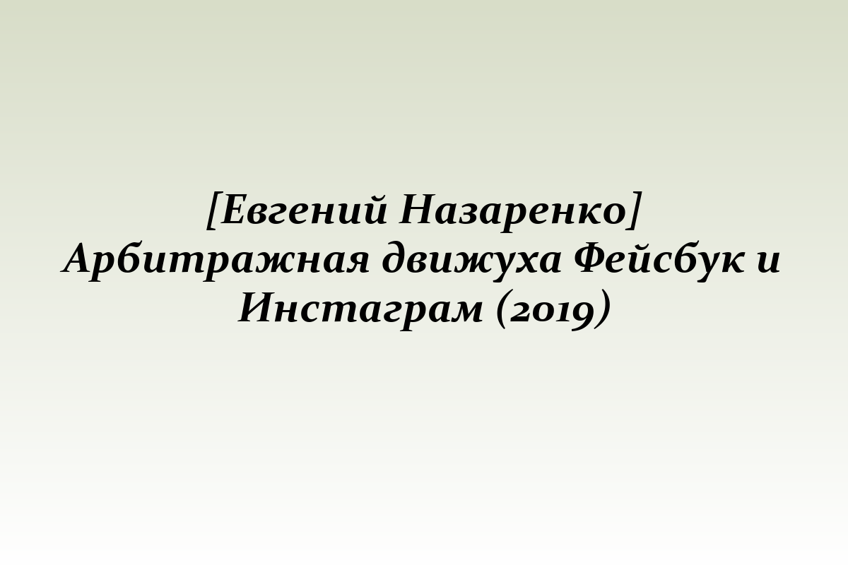 [Евгений Назаренко] Арбитражная движуха Фейсбук и Инстаграм (2019)