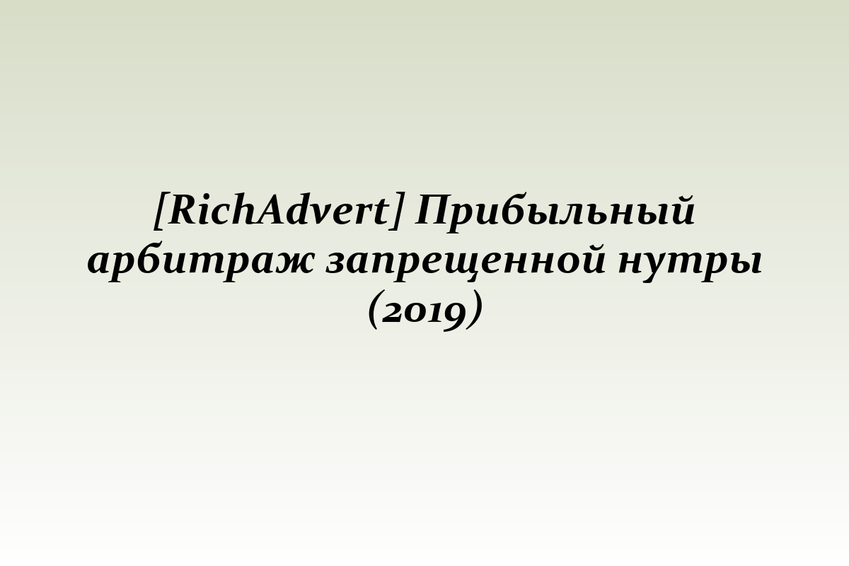 [RichAdvert] Прибыльный арбитраж запрещенной нутры (2019)