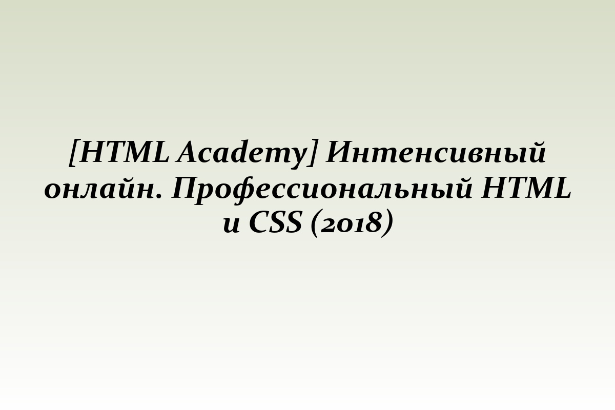 [HTML Academy] Интенсивный онлайн. Профессиональный HTML и CSS (2018)