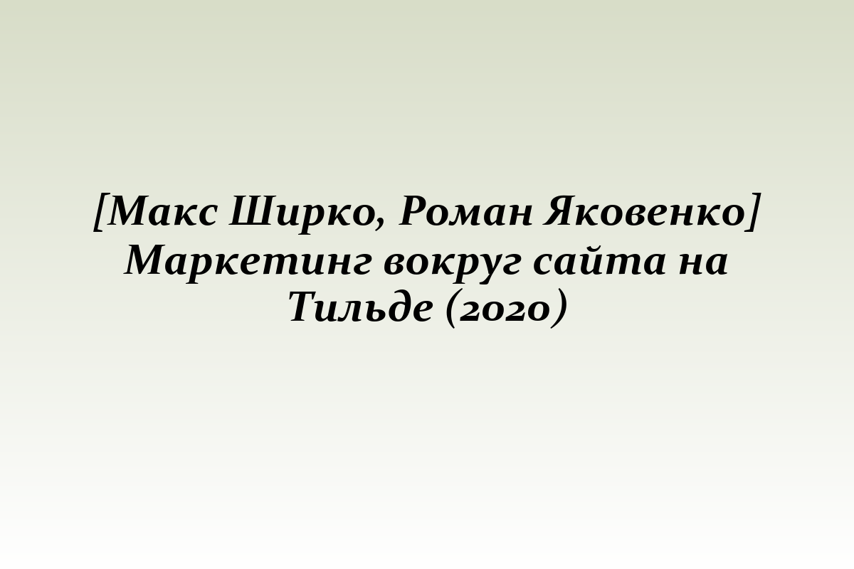 [Макс Ширко, Роман Яковенко] Маркетинг вокруг сайта на Тильде (2020)