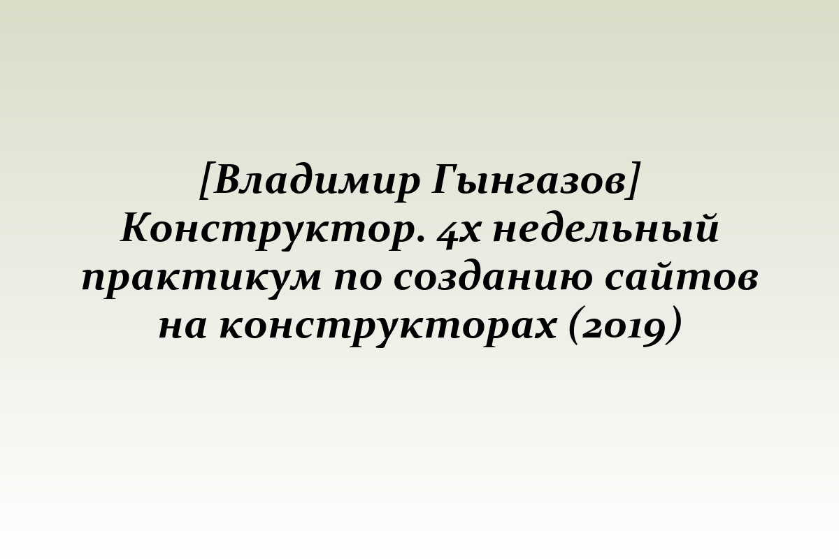 [Владимир Гынгазов] Конструктор. 4х недельный практикум по созданию сайтов на конструкторах (2019)