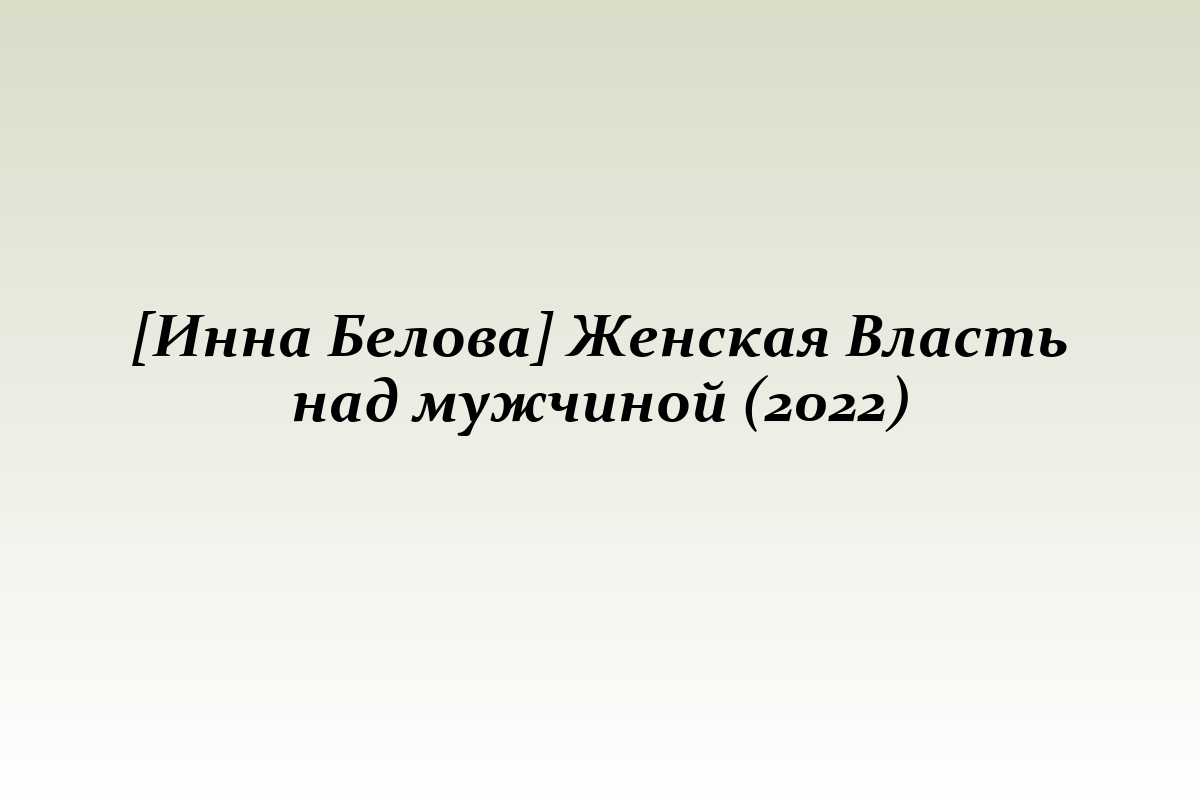 [Инна Белова] Женская Власть над мужчиной (2022)