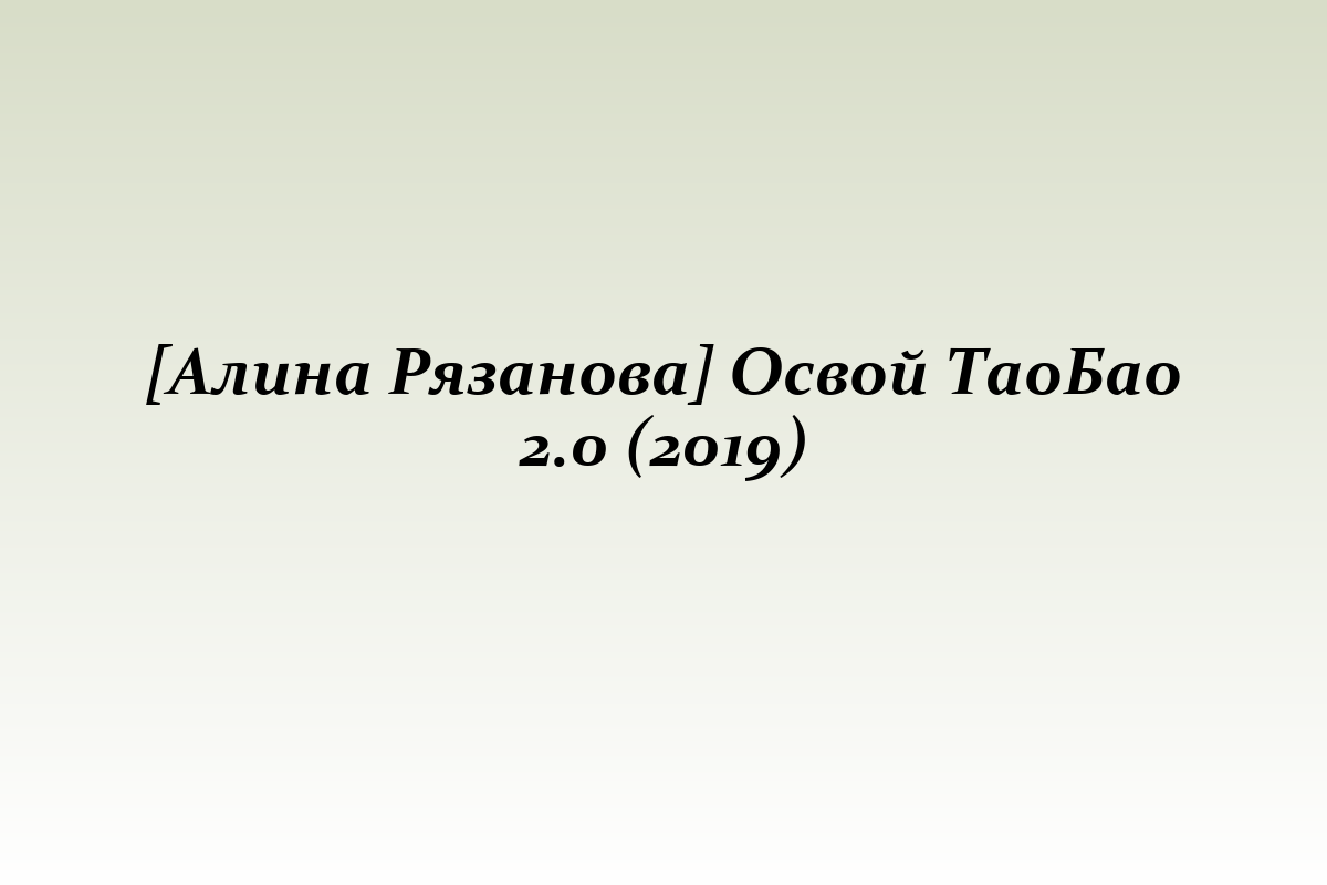 [Алина Рязанова] Освой ТаоБао 2.0 (2019)