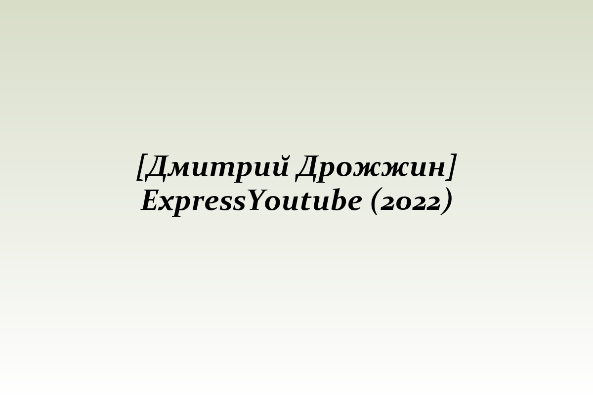 [Дмитрий Дрожжин] ExpressYoutube (2022)