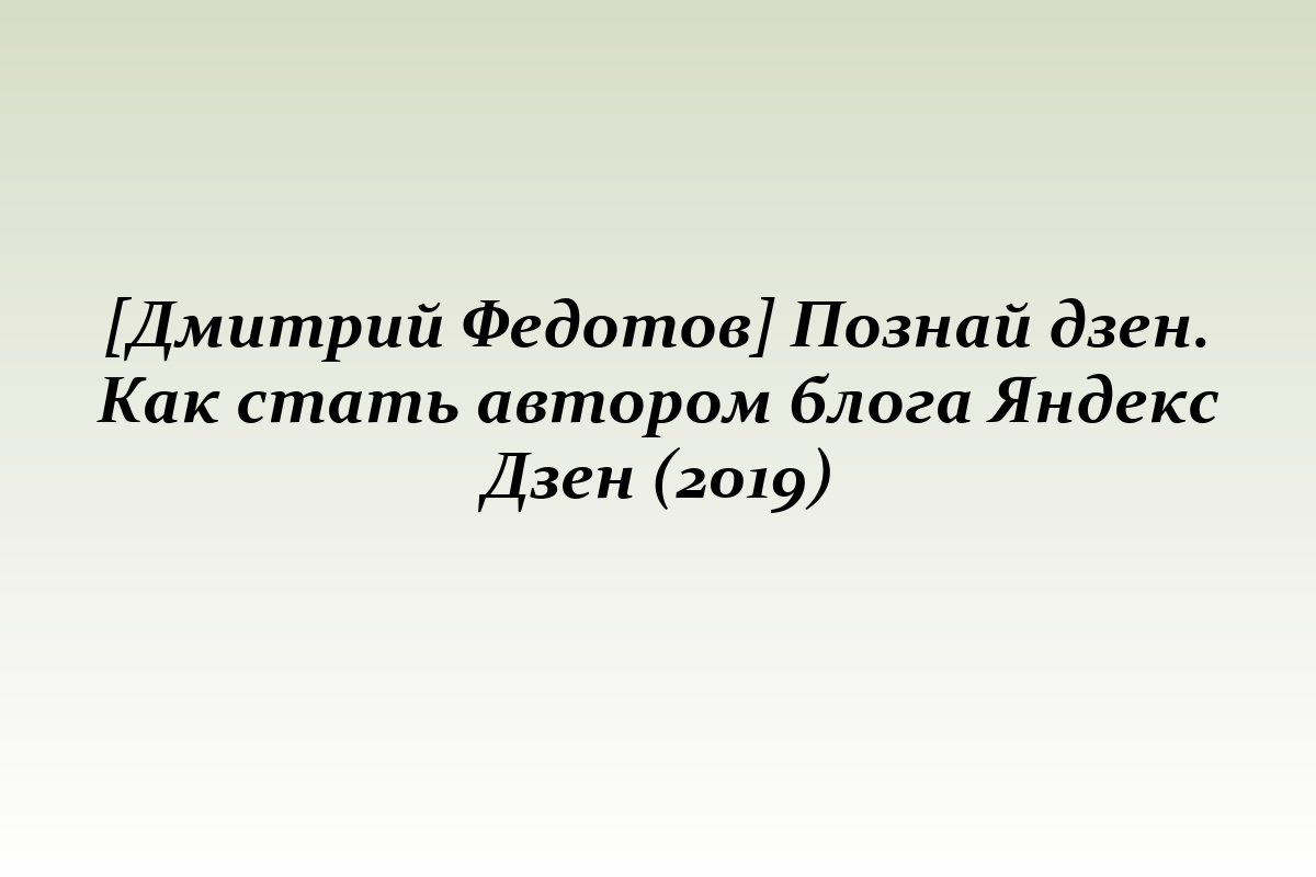 [Дмитрий Федотов] Познай дзен. Как стать автором блога Яндекс Дзен (2019)