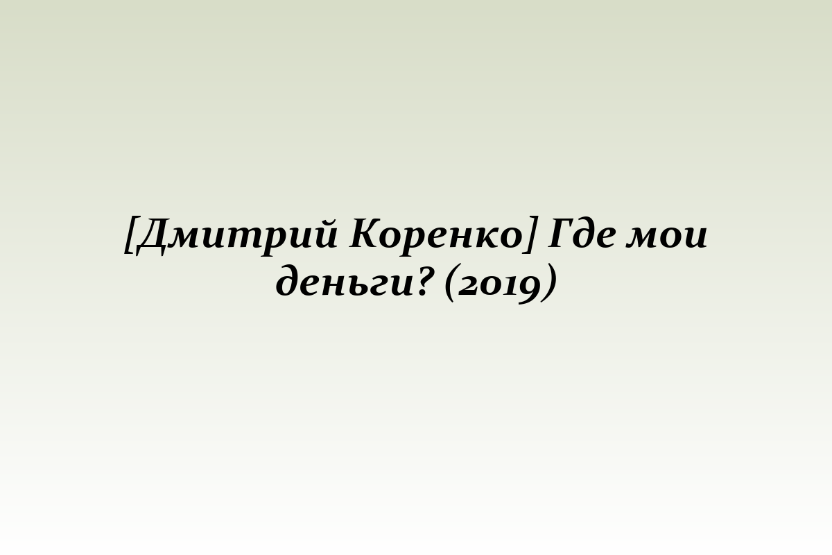 [Дмитрий Коренко] Где мои деньги? (2019)