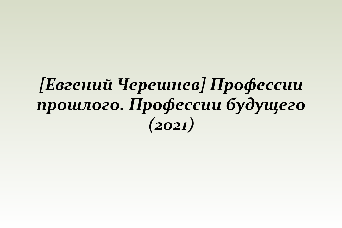 [Евгений Черешнев] Профессии прошлого. Профессии будущего (2021)