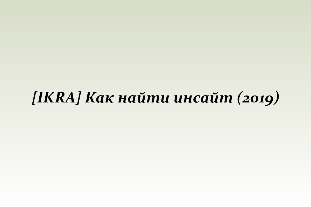 [IKRA] Как найти инсайт (2019)