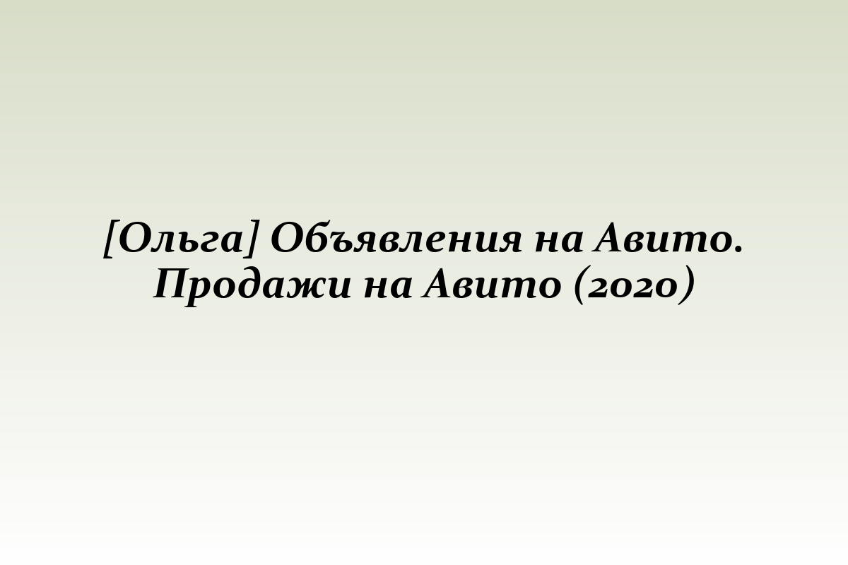 [Ольга] Объявления на Авито. Продажи на Авито (2020)