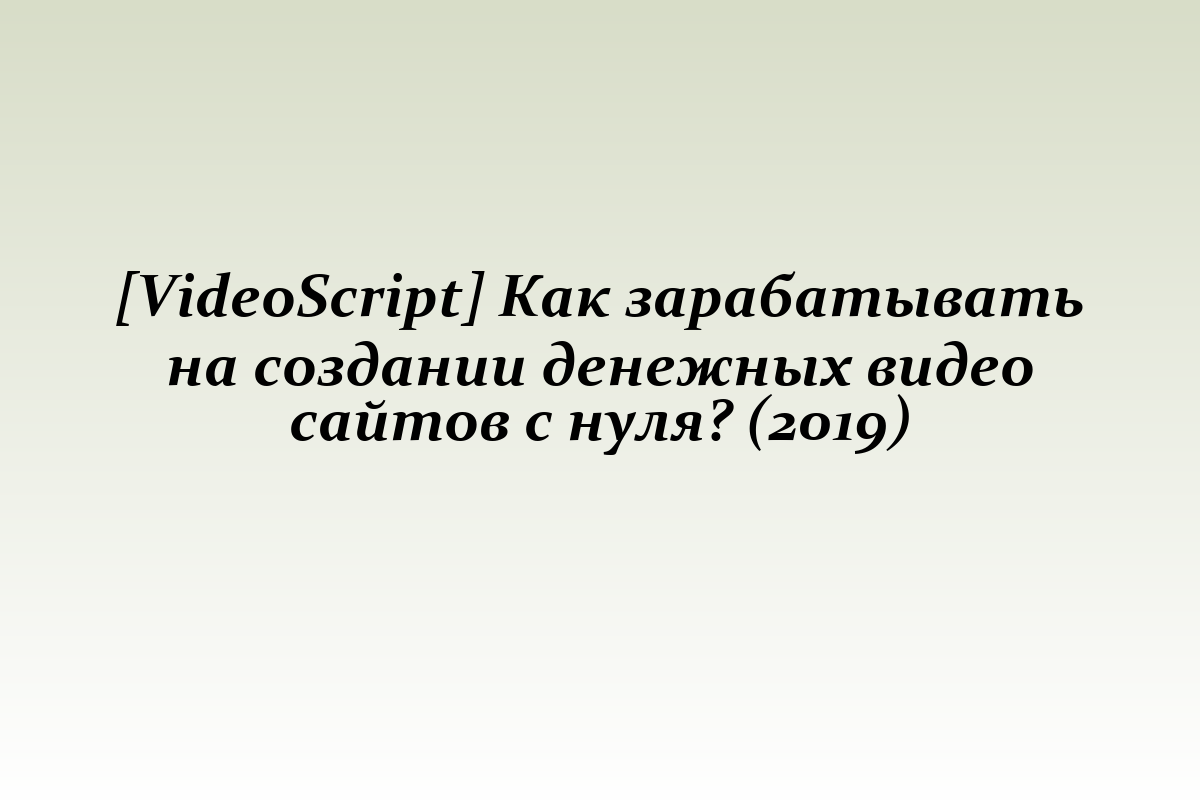 [VideoScript] Как зарабатывать на создании денежных видео сайтов с нуля? (2019)