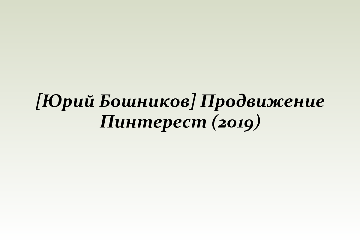 [Юрий Бошников] Продвижение Пинтерест (2019)